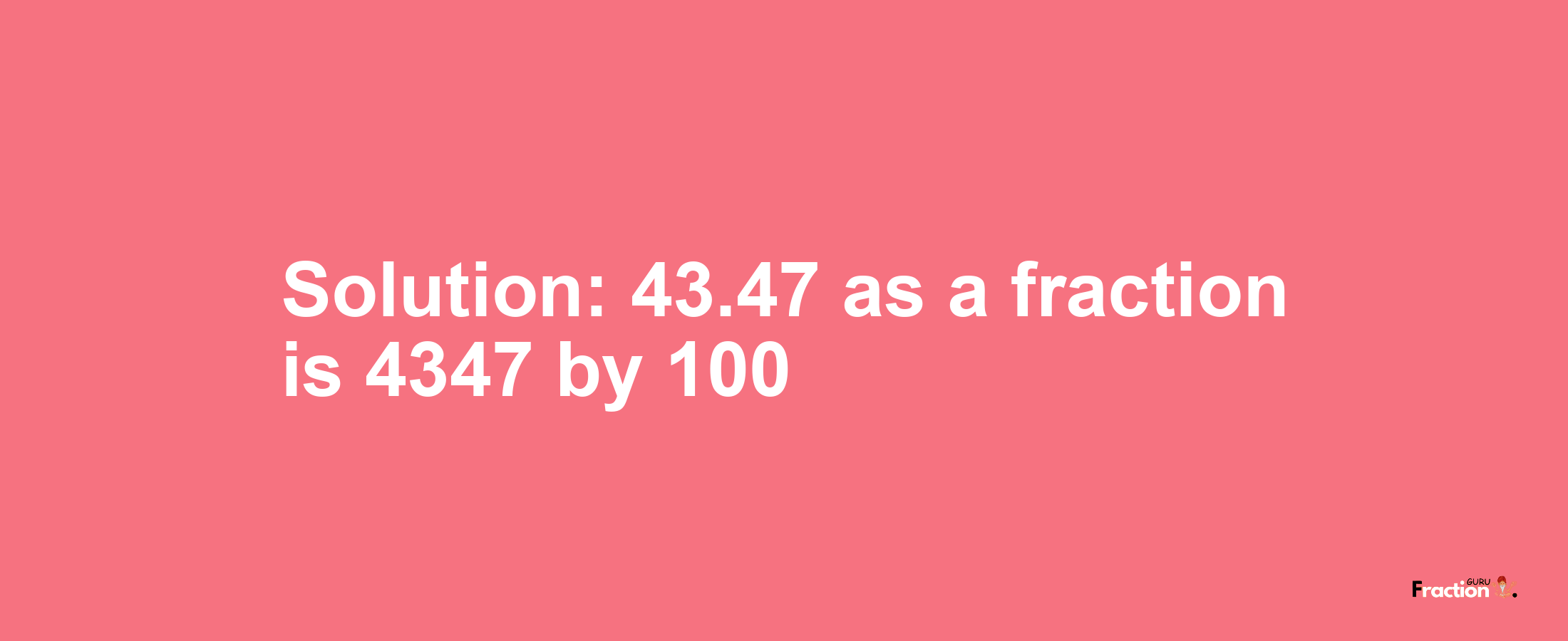 Solution:43.47 as a fraction is 4347/100